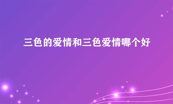 三色的爱情和三色爱情哪个好