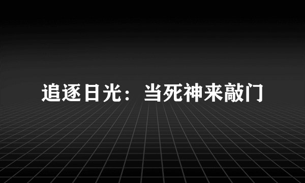 追逐日光：当死神来敲门
