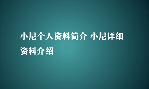 小尼个人资料简介 小尼详细资料介绍