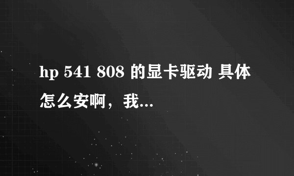 hp 541 808 的显卡驱动 具体怎么安啊，我现在是XP