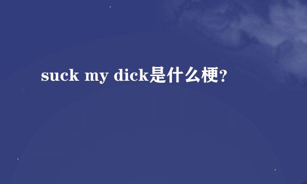 suck my dick是什么梗？