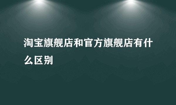 淘宝旗舰店和官方旗舰店有什么区别