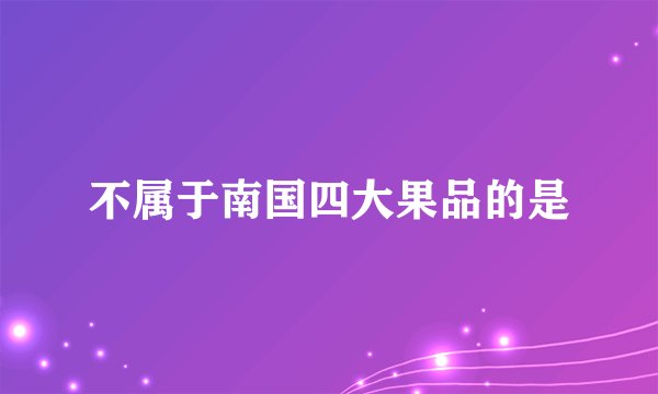 不属于南国四大果品的是