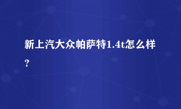 新上汽大众帕萨特1.4t怎么样？