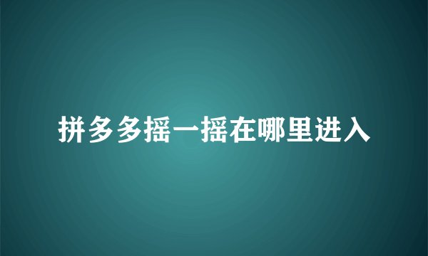 拼多多摇一摇在哪里进入