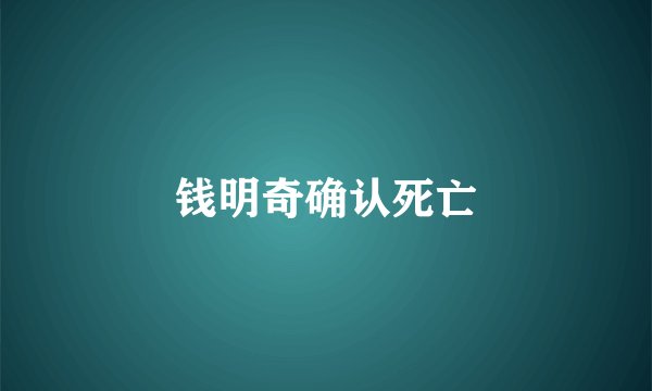 钱明奇确认死亡