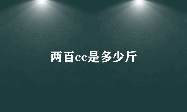 两百cc是多少斤