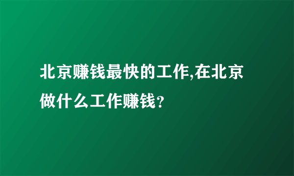 北京赚钱最快的工作,在北京做什么工作赚钱？