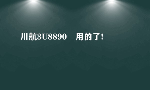 川航3U8890 用的了!