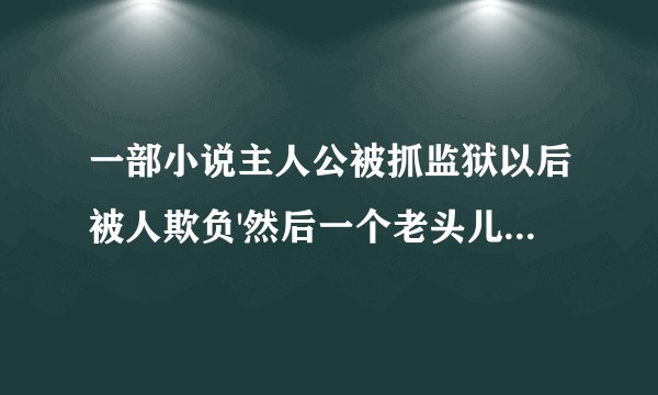 一部小说主人公被抓监狱以后被人欺负'然后一个老头儿教他刀法这部小说叫什么名字吖主角名张昊天
