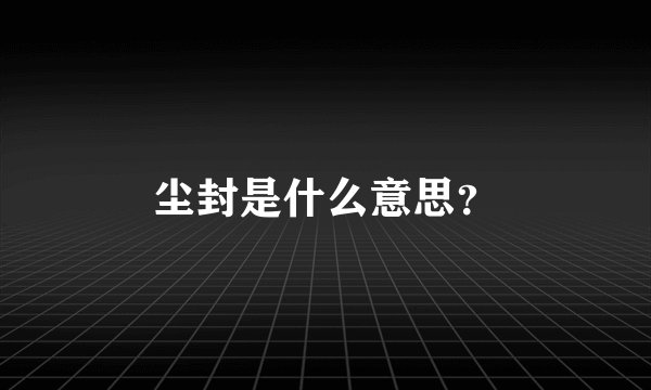 尘封是什么意思？