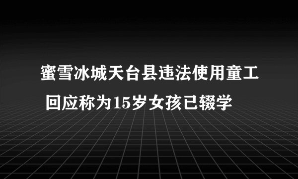 蜜雪冰城天台县违法使用童工 回应称为15岁女孩已辍学