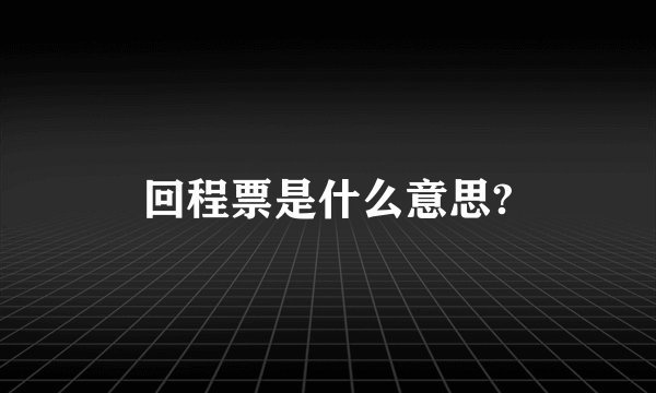 回程票是什么意思?