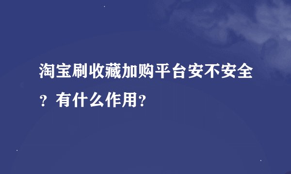 淘宝刷收藏加购平台安不安全？有什么作用？
