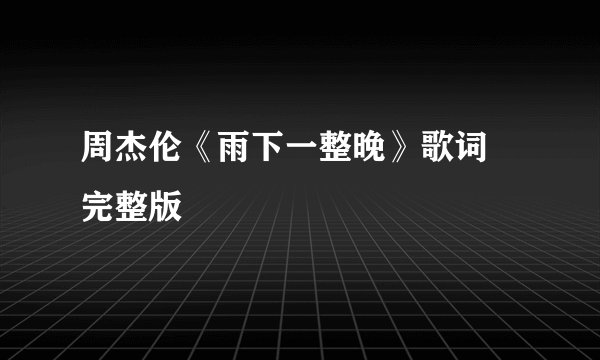 周杰伦《雨下一整晚》歌词 完整版