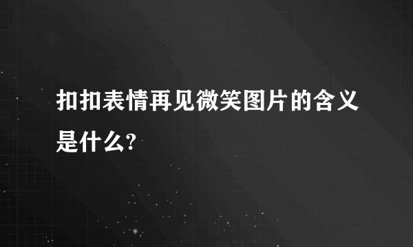 扣扣表情再见微笑图片的含义是什么?