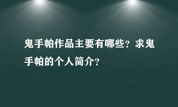 鬼手帕作品主要有哪些？求鬼手帕的个人简介？