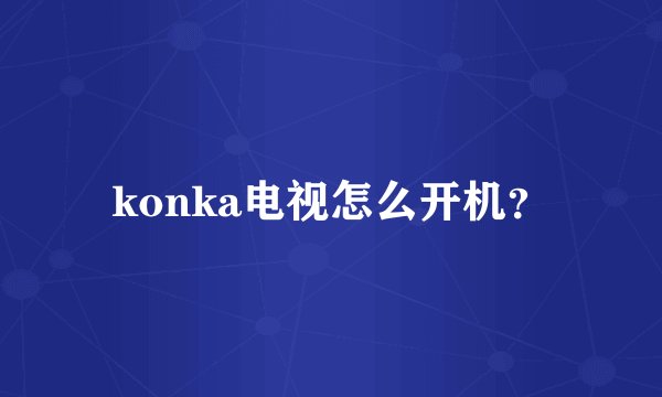 konka电视怎么开机？
