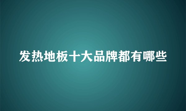 发热地板十大品牌都有哪些