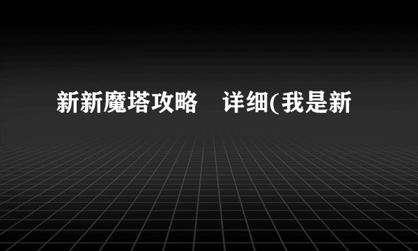 新新魔塔攻略 详细(我是新