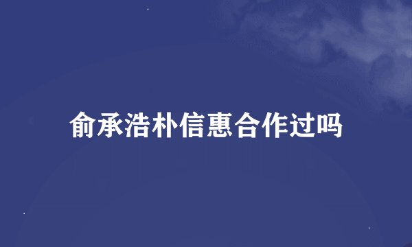 俞承浩朴信惠合作过吗