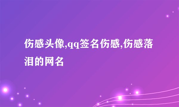 伤感头像,qq签名伤感,伤感落泪的网名