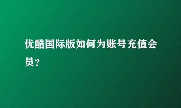 优酷国际版如何为账号充值会员？