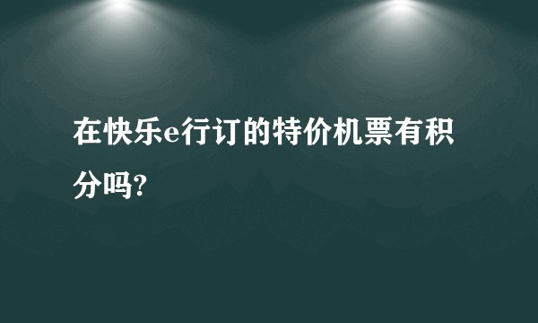 在快乐e行订的特价机票有积分吗?