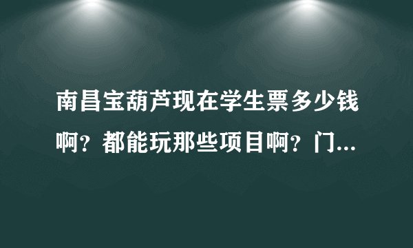 南昌宝葫芦现在学生票多少钱啊？都能玩那些项目啊？门票包不包括水上乐园啊？说的具体些、详细些哈！