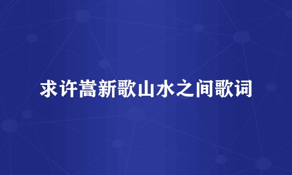 求许嵩新歌山水之间歌词