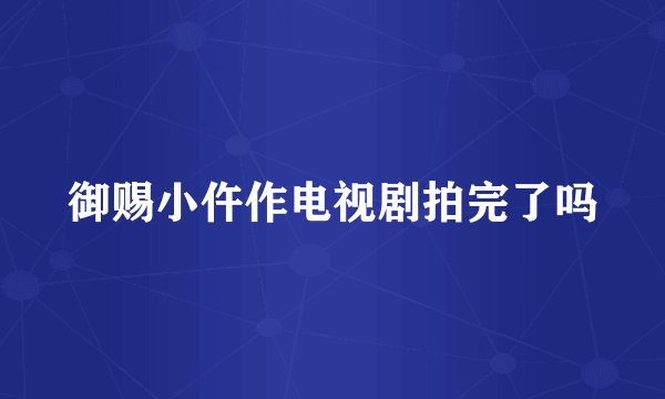 御赐小仵作电视剧拍完了吗