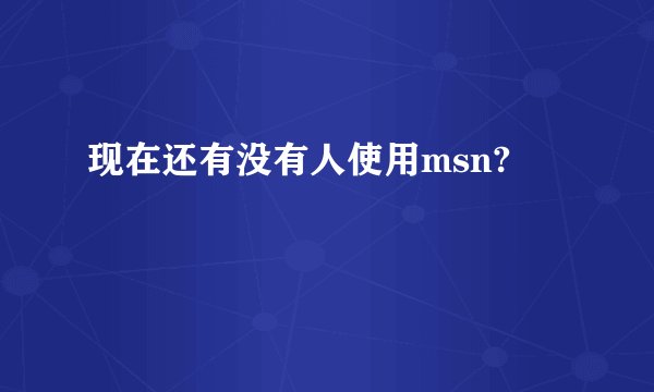 现在还有没有人使用msn?