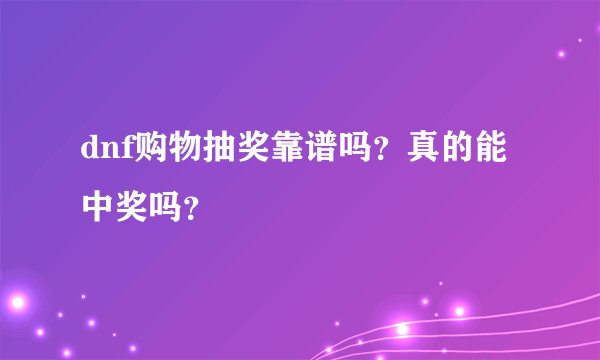 dnf购物抽奖靠谱吗？真的能中奖吗？