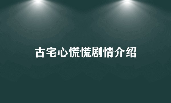 古宅心慌慌剧情介绍
