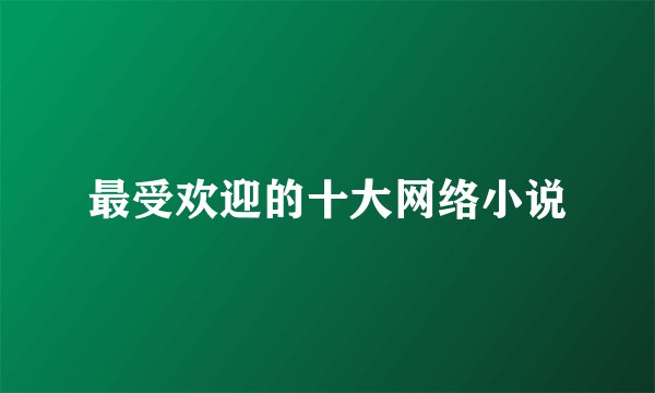 最受欢迎的十大网络小说