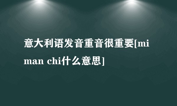 意大利语发音重音很重要[mi man chi什么意思]