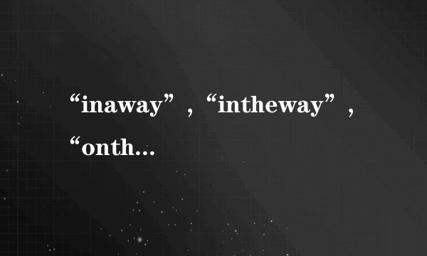 “inaway”,“intheway”,“ontheway”分别是什么意思？