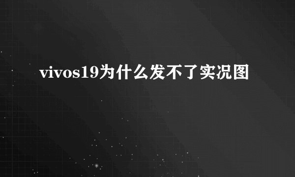 vivos19为什么发不了实况图