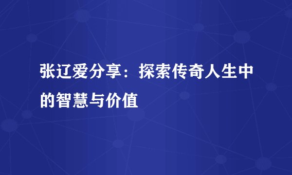 张辽爱分享:探索传奇人生中的智慧与价值