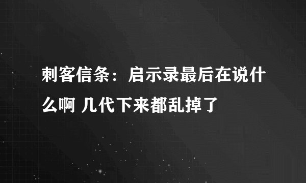 刺客信条：启示录最后在说什么啊 几代下来都乱掉了