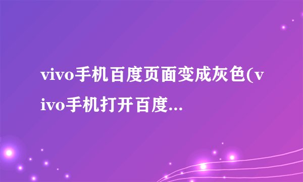 vivo手机百度页面变成灰色(vivo手机打开百度屏暗怎么回事)