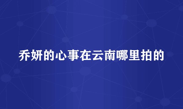 乔妍的心事在云南哪里拍的