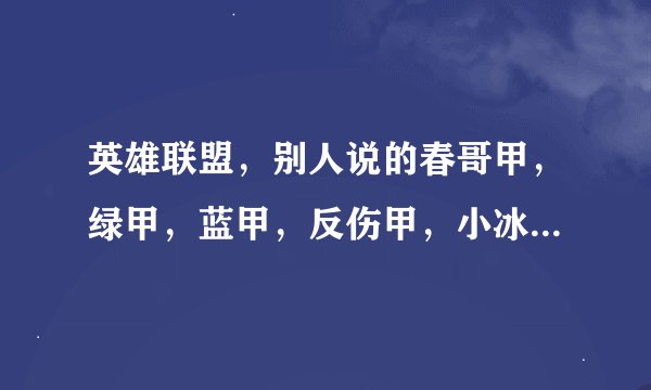 英雄联盟，别人说的春哥甲，绿甲，蓝甲，反伤甲，小冰锤，冰锤，杀人书，冰杖，紫盾，冰盾分别是什么？