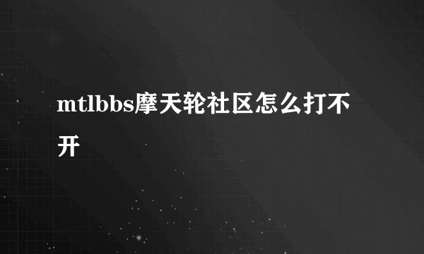 mtlbbs摩天轮社区怎么打不开