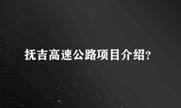 抚吉高速公路项目介绍?