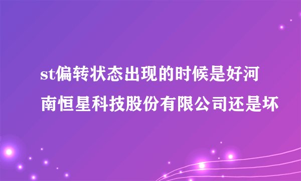 st偏转状态出现的时候是好河南恒星科技股份有限公司还是坏
