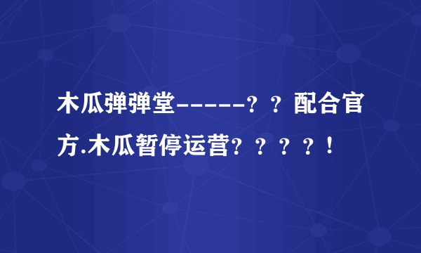 木瓜弹弹堂-----？？配合官方.木瓜暂停运营？？？？!