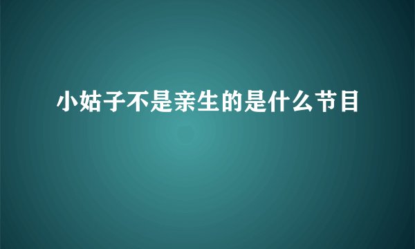 小姑子不是亲生的是什么节目