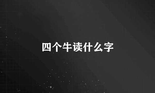 四个牛读什么字