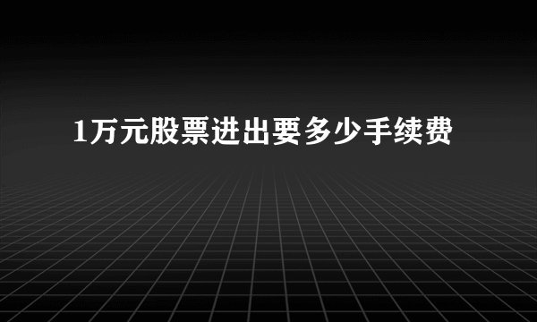1万元股票进出要多少手续费